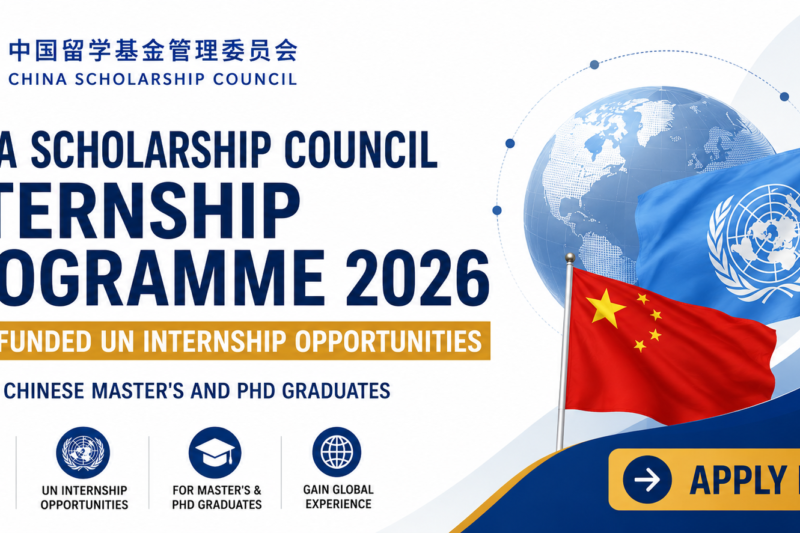 China Scholarship Council Internship Programme 2026: Fully Funded UN Internship Opportunities for Chinese Master’s and PhD Graduates